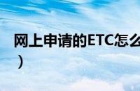 网上申请的ETC怎么注销（ETC怎样注销流程）