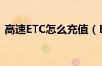 高速ETC怎么充值（ETC充值方法都有哪些）