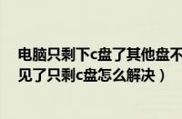 电脑只剩下c盘了其他盘不见了怎么办（电脑其他盘突然不见了只剩c盘怎么解决）