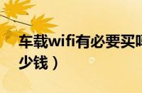 车载wifi有必要买吗（车自带4g网络一年多少钱）