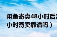 闲鱼寄卖48小时后没卖出去怎么办（闲鱼48小时寄卖靠谱吗）