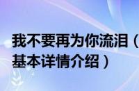 我不要再为你流泪（关于我不要再为你流泪的基本详情介绍）