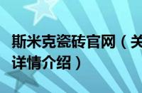 斯米克瓷砖官网（关于斯米克瓷砖官网的基本详情介绍）