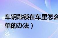 车钥匙锁在车里怎么解决（车钥匙锁车里最简单的办法）