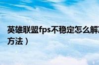 英雄联盟fps不稳定怎么解决（英雄联盟fps值不稳定的解决方法）