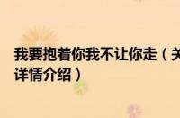 我要抱着你我不让你走（关于我要抱着你我不让你走的基本详情介绍）