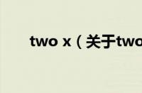 two x（关于two x的基本详情介绍）