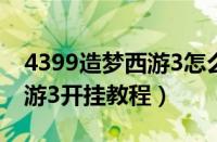 4399造梦西游3怎么开挂视频（4399造梦西游3开挂教程）