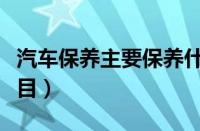 汽车保养主要保养什么（保养车都保养什么项目）