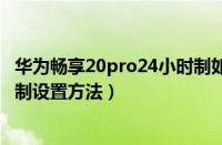 华为畅享20pro24小时制如何显示（华为畅享20pro24小时制设置方法）