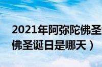 2021年阿弥陀佛圣诞日是哪天（今年阿弥陀佛圣诞日是哪天）