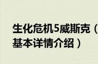 生化危机5威斯克（关于生化危机5威斯克的基本详情介绍）