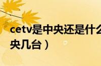 cetv是中央还是什么台（cetv1是什么台是中央几台）