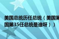 美国总统历任总统（美国第35任总统是谁呀是什么意思（美国第35任总统是谁呀））