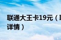 联通大王卡19元（联通腾讯大王卡19元套餐详情）