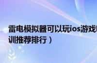 雷电模拟器可以玩ios游戏吗（天津有名气的ios游戏制作培训推荐排行）