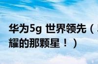 华为5g 世界领先（5G时代：华为成为了最闪耀的那颗星！）