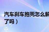 汽车刹车抱死怎么解决（碟刹抱死一放油就好了吗）