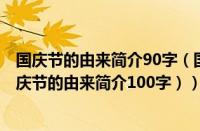 国庆节的由来简介90字（国庆节的由来简介100字左右（国庆节的由来简介100字））