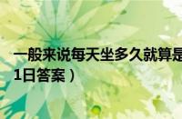 一般来说每天坐多久就算是久坐一族（支付宝蚂蚁庄园11月1日答案）