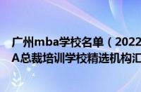 广州mba学校名单（2022广州前5人气排名白云区好的MBA总裁培训学校精选机构汇总）