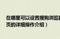 在哪里可以设置搜狗浏览器的主页?（搜狗浏览器自定义主页的详细操作介绍）