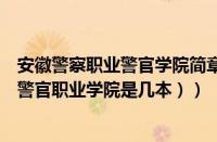 安徽警察职业警官学院简章（安徽省警察学院是几本（安徽警官职业学院是几本））