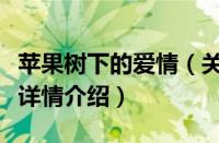 苹果树下的爱情（关于苹果树下的爱情的基本详情介绍）