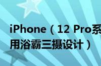 iPhone（12 Pro系列设备外观最新爆料：采用浴霸三摄设计）