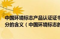 中国环境标志产品认证证书官网（中国环境标志的图形各部分的含义（中国环境标志的图形都包含哪些部分））