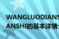 WANGLUODIANSHI（关于WANGLUODIANSHI的基本详情介绍）