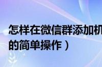 怎样在微信群添加机器人（微信群添加机器人的简单操作）