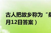 古人把故乡称为“桑梓”是因为（蚂蚁庄园3月12日答案）