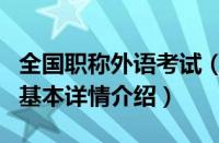 全国职称外语考试（关于全国职称外语考试的基本详情介绍）