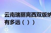 云南瑞丽离西双版纳有多远（瑞丽离西双版纳有多远（））