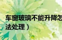 车窗玻璃不能升降怎么办（车窗升不上紧急方法处理）