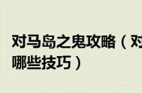 对马岛之鬼攻略（对马岛之鬼游戏实用战斗有哪些技巧）