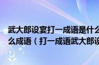 武大郎设宴打一成语是什么成语（武大郎设宴打一成语是什么成语（打一成语武大郎设宴打一成语））