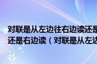 对联是从左边往右边读还是从右边往左边读（对联从左边读还是右边读（对联是从左边读还是从右边读））