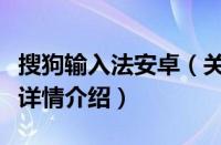 搜狗输入法安卓（关于搜狗输入法安卓的基本详情介绍）