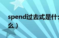 spend过去式是什么写（spend过去式是什么）