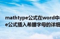 mathtype公式在word中与文字不在一条线上（MathType公式插入希腊字母的详细方法）