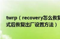 twrp（recovery怎么恢复出厂设置 手机进入recovery模式后恢复出厂设置方法）