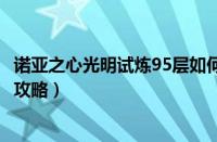 诺亚之心光明试炼95层如何打（诺亚之心光明试炼95层打法攻略）