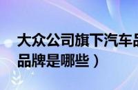 大众公司旗下汽车品牌（宝马旗下11个汽车品牌是哪些）