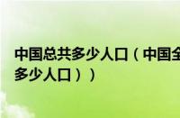 中国总共多少人口（中国全部人口有多少人（中国人一共有多少人口））