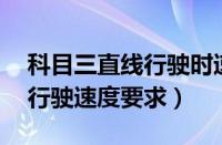 科目三直线行驶时速25可以吗（科目三直线行驶速度要求）