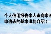 个人信用报告本人查询申请表（关于个人信用报告本人查询申请表的基本详情介绍）