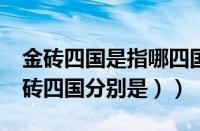 金砖四国是指哪四国?（金砖四国是什么（金砖四国分别是））