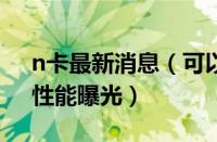 n卡最新消息（可以升了！三款新N卡规格、性能曝光）